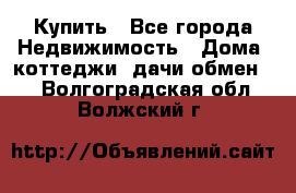 Купить - Все города Недвижимость » Дома, коттеджи, дачи обмен   . Волгоградская обл.,Волжский г.